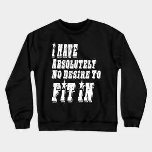 I HAVE ABSOLUTELY NO DESIRE TO FIT IN Crewneck Sweatshirt